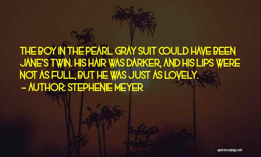Stephenie Meyer Quotes: The Boy In The Pearl Gray Suit Could Have Been Jane's Twin. His Hair Was Darker, And His Lips Were