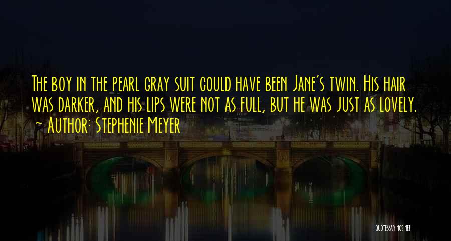 Stephenie Meyer Quotes: The Boy In The Pearl Gray Suit Could Have Been Jane's Twin. His Hair Was Darker, And His Lips Were