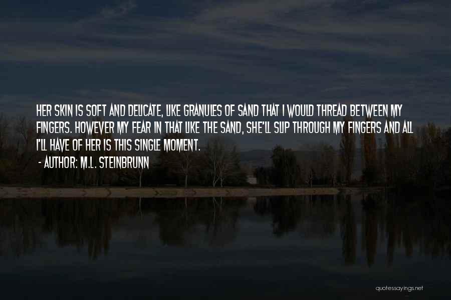 M.L. Steinbrunn Quotes: Her Skin Is Soft And Delicate, Like Granules Of Sand That I Would Thread Between My Fingers. However My Fear