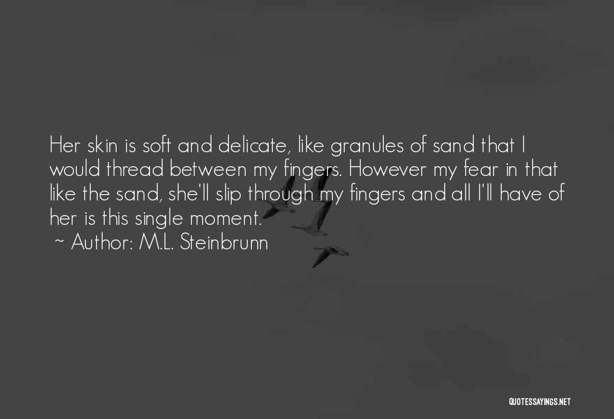 M.L. Steinbrunn Quotes: Her Skin Is Soft And Delicate, Like Granules Of Sand That I Would Thread Between My Fingers. However My Fear