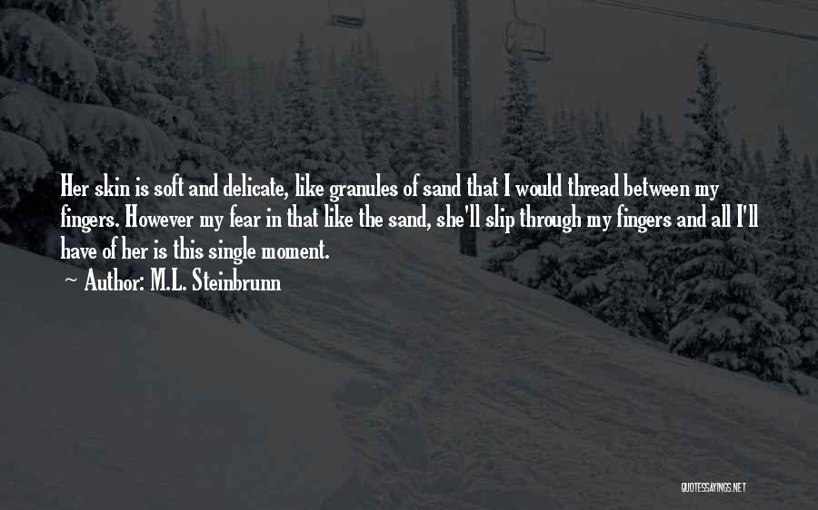 M.L. Steinbrunn Quotes: Her Skin Is Soft And Delicate, Like Granules Of Sand That I Would Thread Between My Fingers. However My Fear