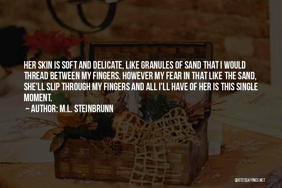 M.L. Steinbrunn Quotes: Her Skin Is Soft And Delicate, Like Granules Of Sand That I Would Thread Between My Fingers. However My Fear