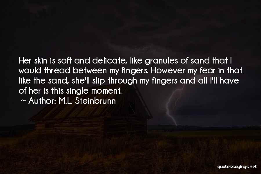 M.L. Steinbrunn Quotes: Her Skin Is Soft And Delicate, Like Granules Of Sand That I Would Thread Between My Fingers. However My Fear