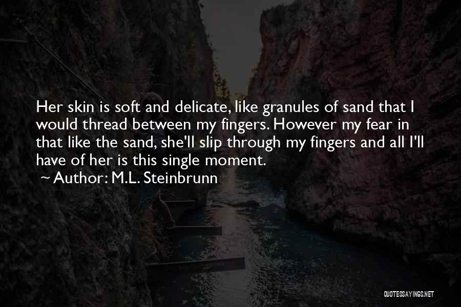 M.L. Steinbrunn Quotes: Her Skin Is Soft And Delicate, Like Granules Of Sand That I Would Thread Between My Fingers. However My Fear