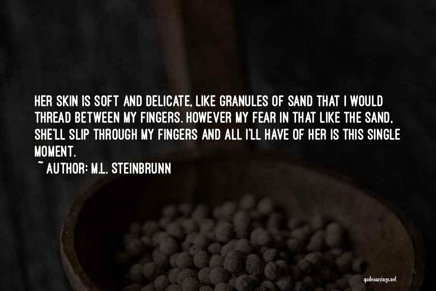 M.L. Steinbrunn Quotes: Her Skin Is Soft And Delicate, Like Granules Of Sand That I Would Thread Between My Fingers. However My Fear
