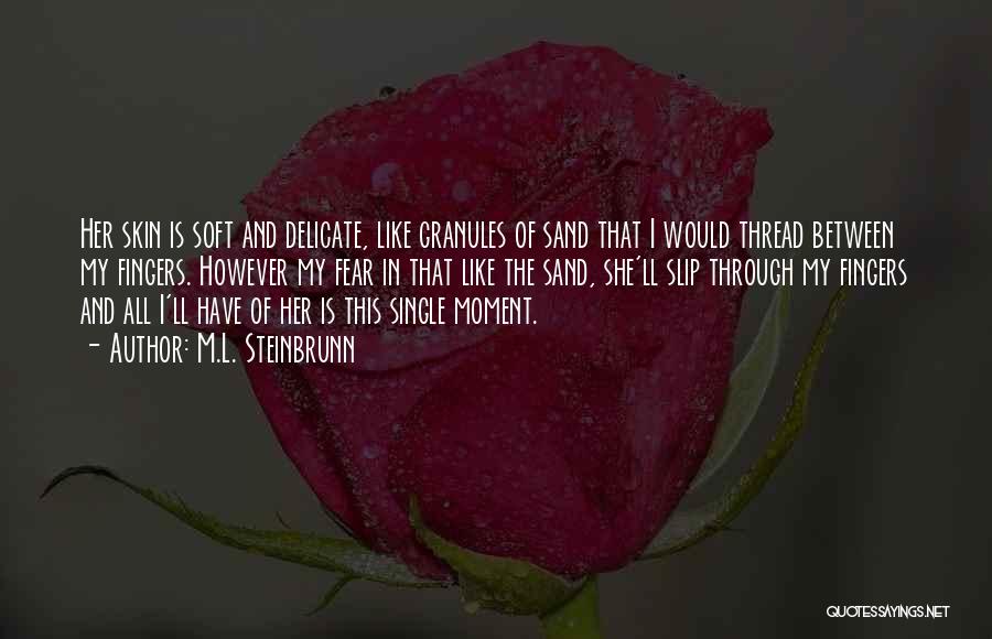 M.L. Steinbrunn Quotes: Her Skin Is Soft And Delicate, Like Granules Of Sand That I Would Thread Between My Fingers. However My Fear