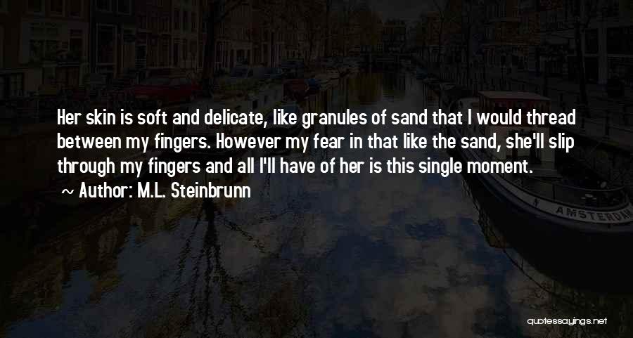 M.L. Steinbrunn Quotes: Her Skin Is Soft And Delicate, Like Granules Of Sand That I Would Thread Between My Fingers. However My Fear