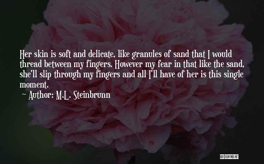 M.L. Steinbrunn Quotes: Her Skin Is Soft And Delicate, Like Granules Of Sand That I Would Thread Between My Fingers. However My Fear