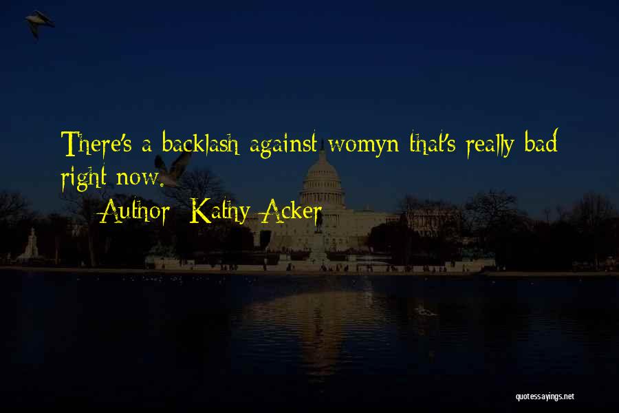 Kathy Acker Quotes: There's A Backlash Against Womyn That's Really Bad Right Now.