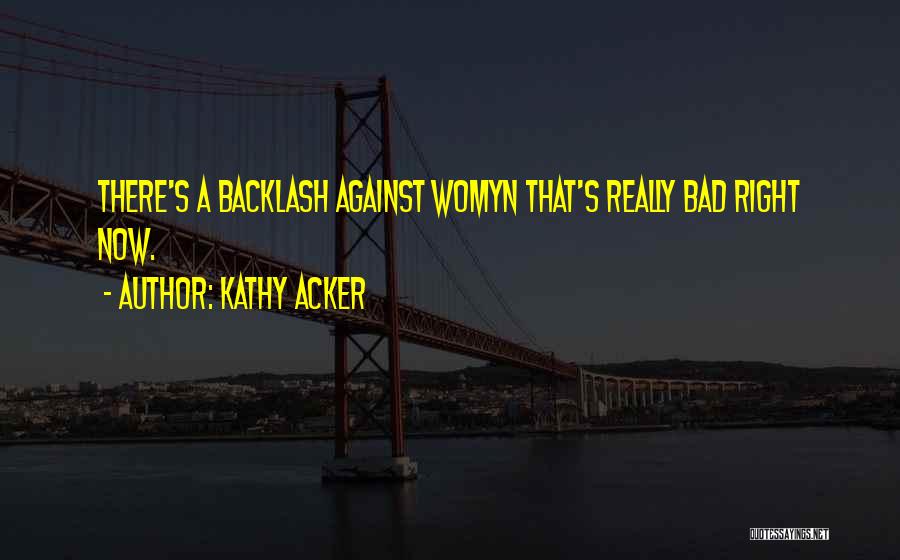 Kathy Acker Quotes: There's A Backlash Against Womyn That's Really Bad Right Now.