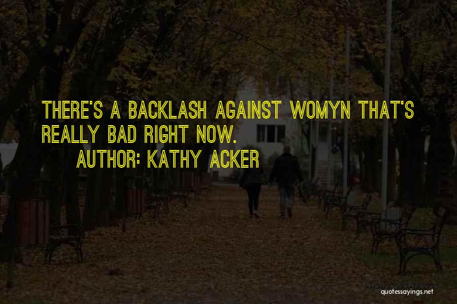 Kathy Acker Quotes: There's A Backlash Against Womyn That's Really Bad Right Now.