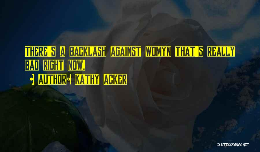 Kathy Acker Quotes: There's A Backlash Against Womyn That's Really Bad Right Now.