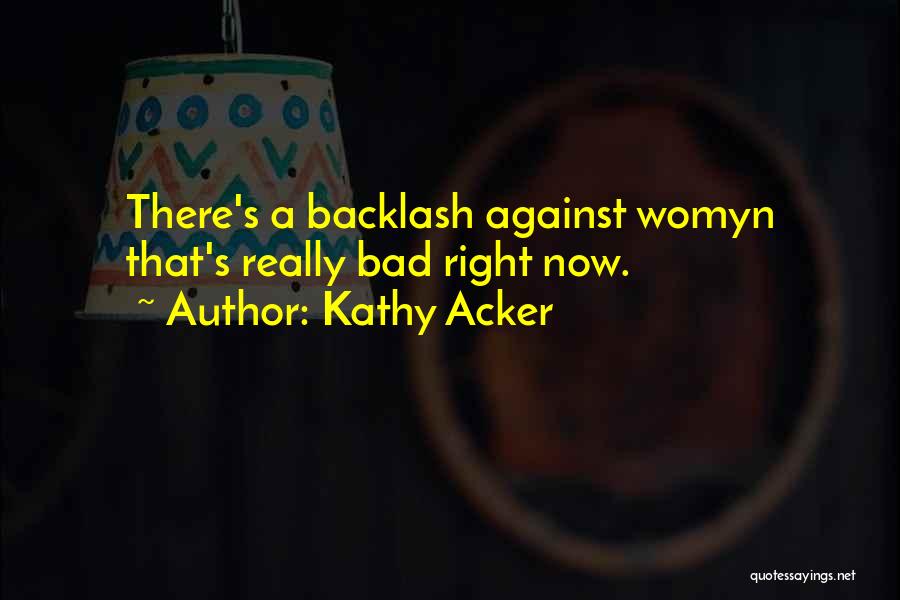 Kathy Acker Quotes: There's A Backlash Against Womyn That's Really Bad Right Now.