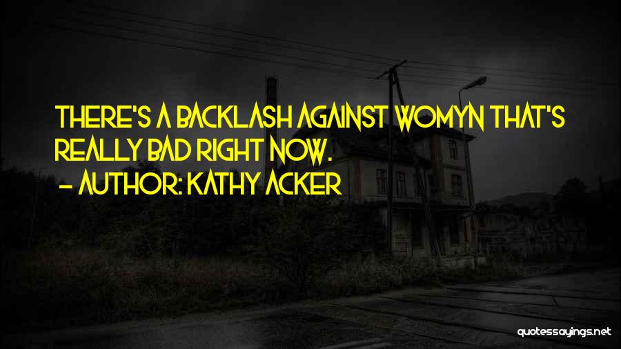 Kathy Acker Quotes: There's A Backlash Against Womyn That's Really Bad Right Now.