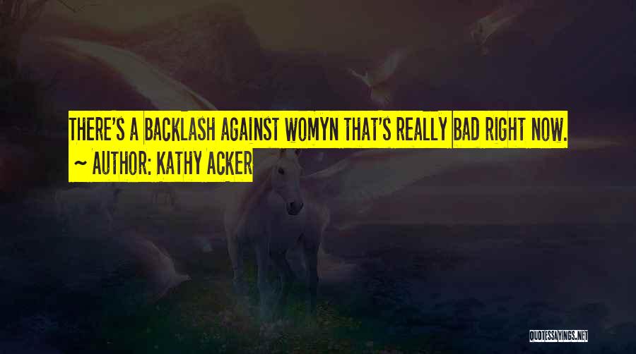 Kathy Acker Quotes: There's A Backlash Against Womyn That's Really Bad Right Now.