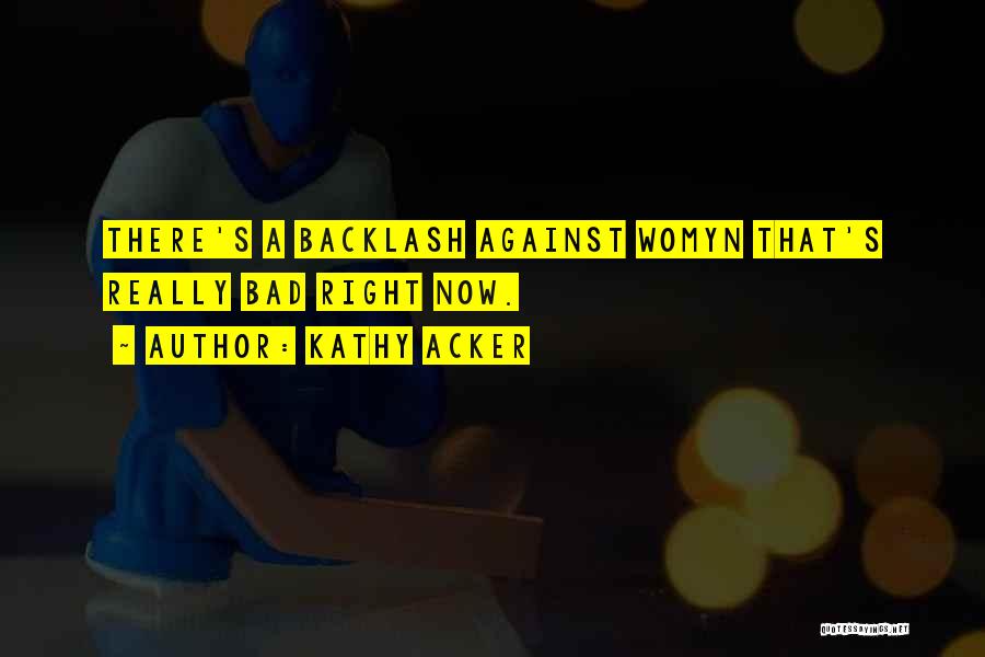 Kathy Acker Quotes: There's A Backlash Against Womyn That's Really Bad Right Now.