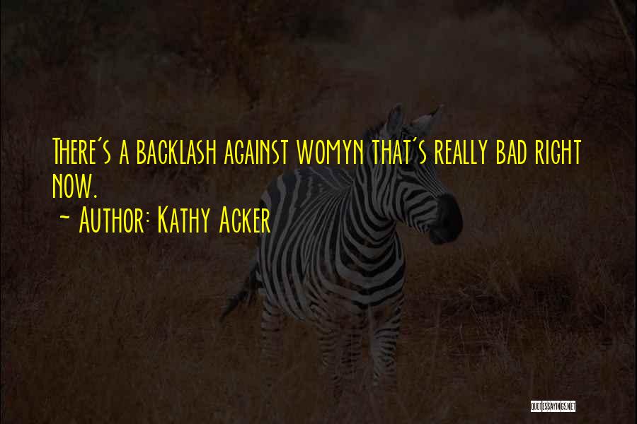 Kathy Acker Quotes: There's A Backlash Against Womyn That's Really Bad Right Now.