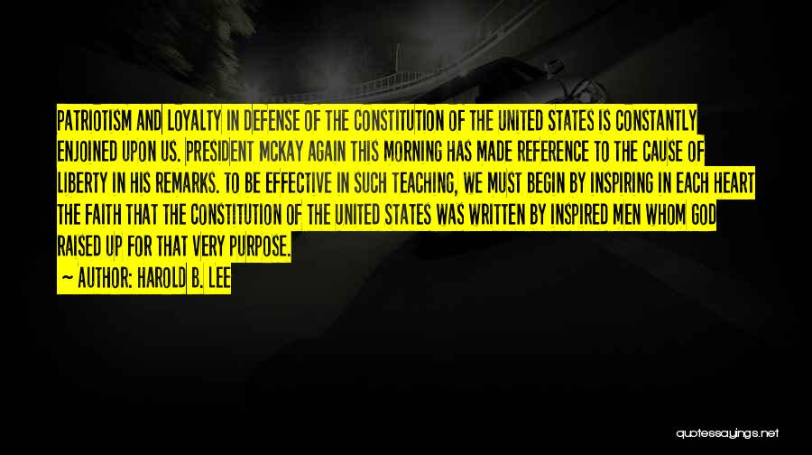 Harold B. Lee Quotes: Patriotism And Loyalty In Defense Of The Constitution Of The United States Is Constantly Enjoined Upon Us. President Mckay Again