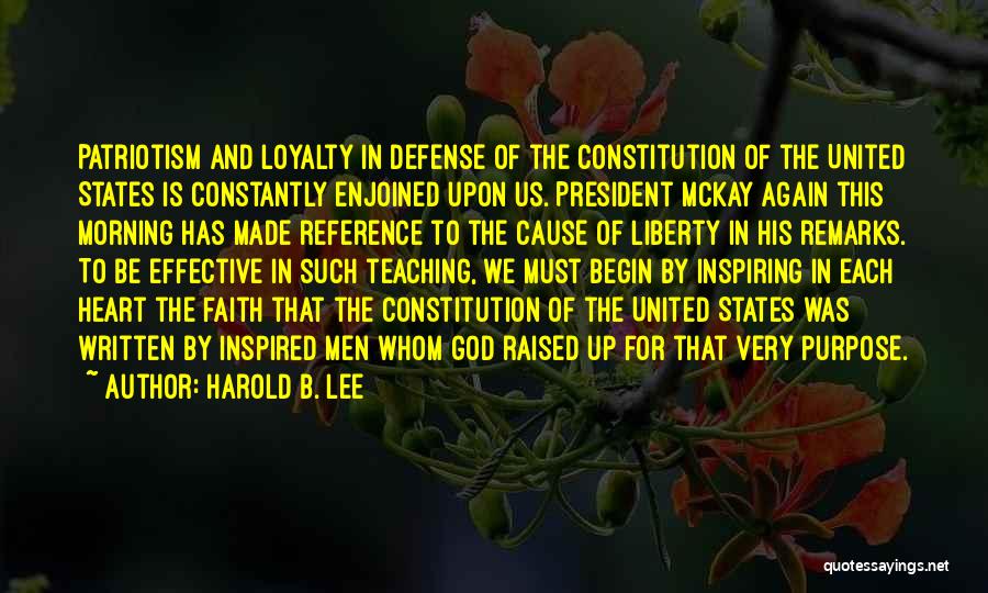 Harold B. Lee Quotes: Patriotism And Loyalty In Defense Of The Constitution Of The United States Is Constantly Enjoined Upon Us. President Mckay Again