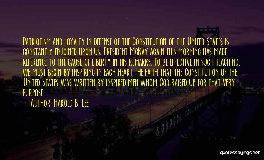 Harold B. Lee Quotes: Patriotism And Loyalty In Defense Of The Constitution Of The United States Is Constantly Enjoined Upon Us. President Mckay Again