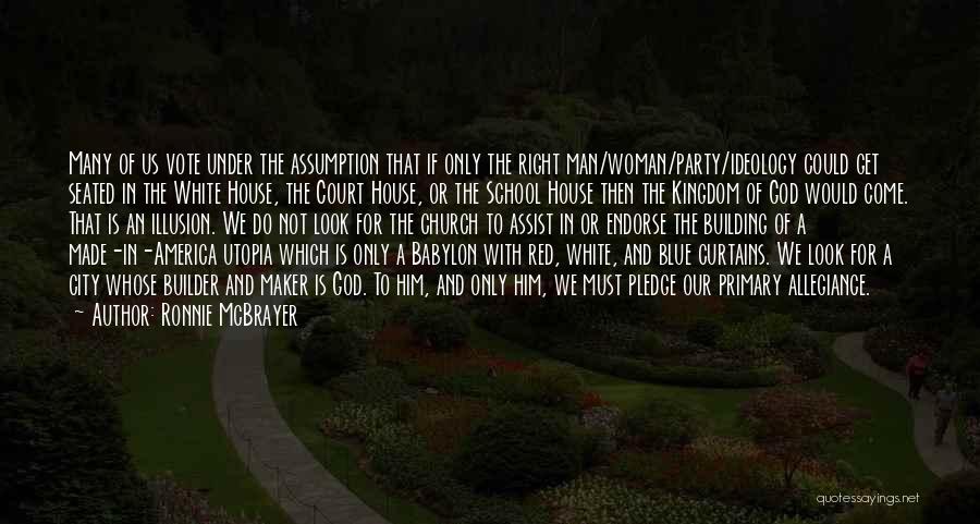 Ronnie McBrayer Quotes: Many Of Us Vote Under The Assumption That If Only The Right Man/woman/party/ideology Could Get Seated In The White House,