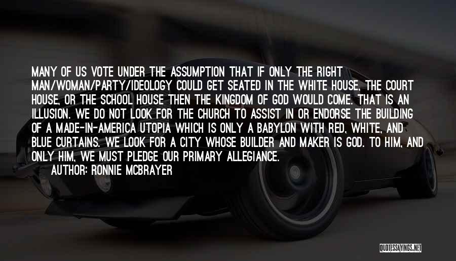 Ronnie McBrayer Quotes: Many Of Us Vote Under The Assumption That If Only The Right Man/woman/party/ideology Could Get Seated In The White House,