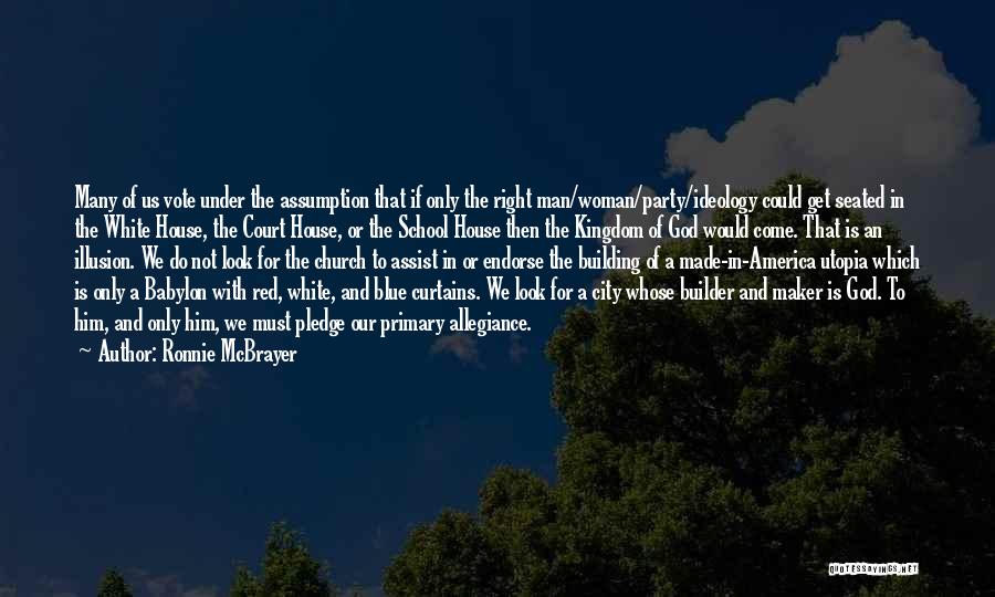 Ronnie McBrayer Quotes: Many Of Us Vote Under The Assumption That If Only The Right Man/woman/party/ideology Could Get Seated In The White House,