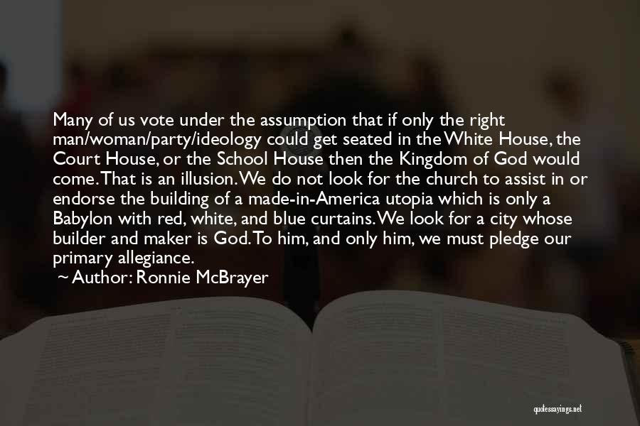 Ronnie McBrayer Quotes: Many Of Us Vote Under The Assumption That If Only The Right Man/woman/party/ideology Could Get Seated In The White House,