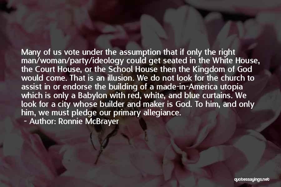 Ronnie McBrayer Quotes: Many Of Us Vote Under The Assumption That If Only The Right Man/woman/party/ideology Could Get Seated In The White House,