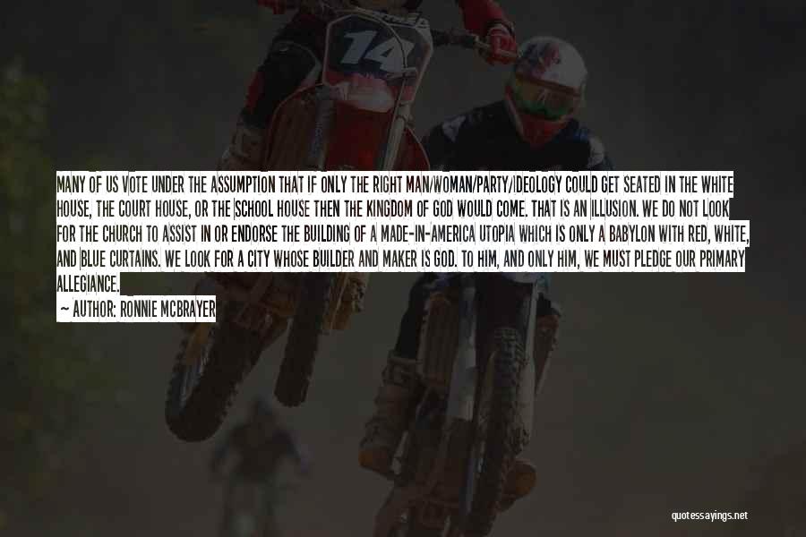 Ronnie McBrayer Quotes: Many Of Us Vote Under The Assumption That If Only The Right Man/woman/party/ideology Could Get Seated In The White House,