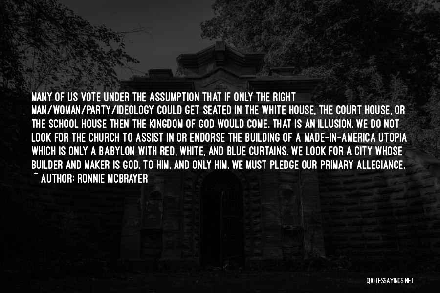 Ronnie McBrayer Quotes: Many Of Us Vote Under The Assumption That If Only The Right Man/woman/party/ideology Could Get Seated In The White House,