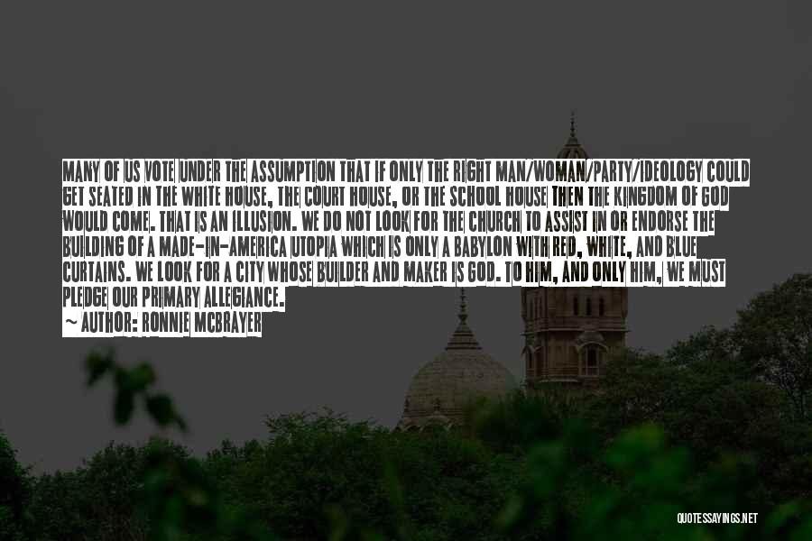 Ronnie McBrayer Quotes: Many Of Us Vote Under The Assumption That If Only The Right Man/woman/party/ideology Could Get Seated In The White House,
