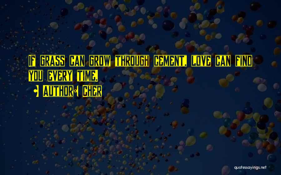 Cher Quotes: If Grass Can Grow Through Cement, Love Can Find You Every Time.