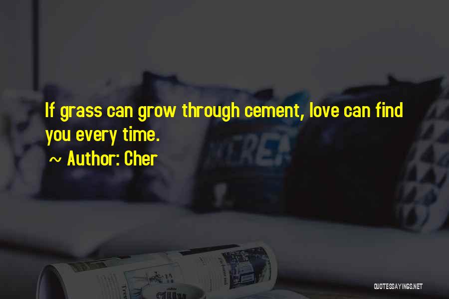 Cher Quotes: If Grass Can Grow Through Cement, Love Can Find You Every Time.
