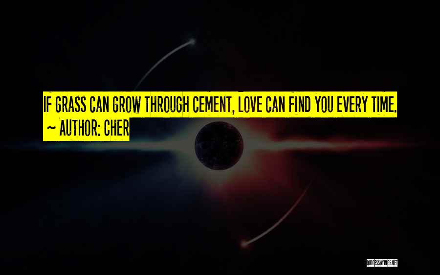 Cher Quotes: If Grass Can Grow Through Cement, Love Can Find You Every Time.