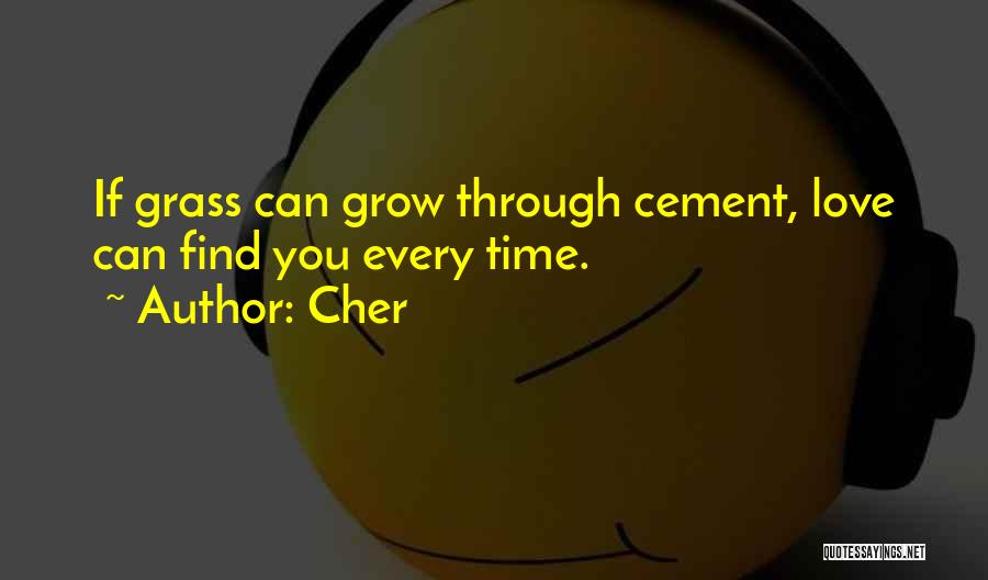 Cher Quotes: If Grass Can Grow Through Cement, Love Can Find You Every Time.