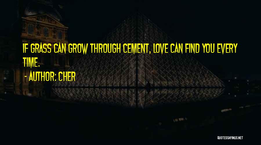 Cher Quotes: If Grass Can Grow Through Cement, Love Can Find You Every Time.