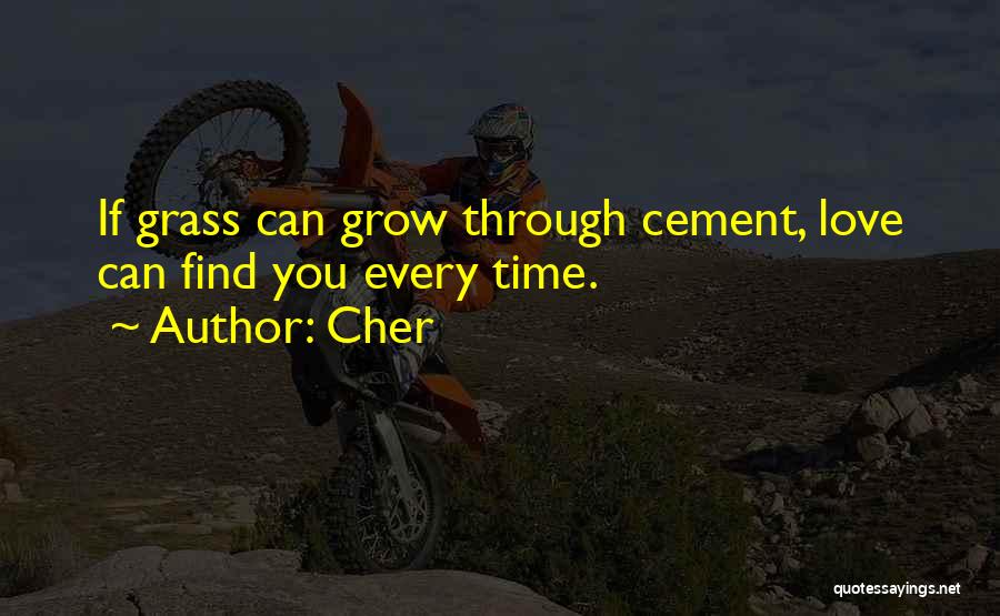 Cher Quotes: If Grass Can Grow Through Cement, Love Can Find You Every Time.