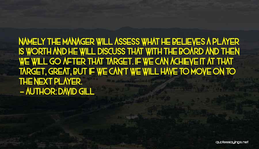 David Gill Quotes: Namely The Manager Will Assess What He Believes A Player Is Worth And He Will Discuss That With The Board