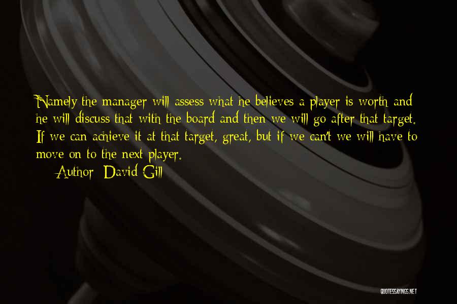 David Gill Quotes: Namely The Manager Will Assess What He Believes A Player Is Worth And He Will Discuss That With The Board