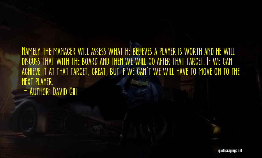 David Gill Quotes: Namely The Manager Will Assess What He Believes A Player Is Worth And He Will Discuss That With The Board