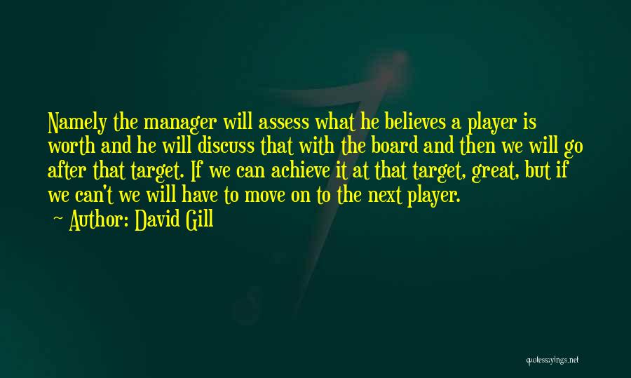 David Gill Quotes: Namely The Manager Will Assess What He Believes A Player Is Worth And He Will Discuss That With The Board