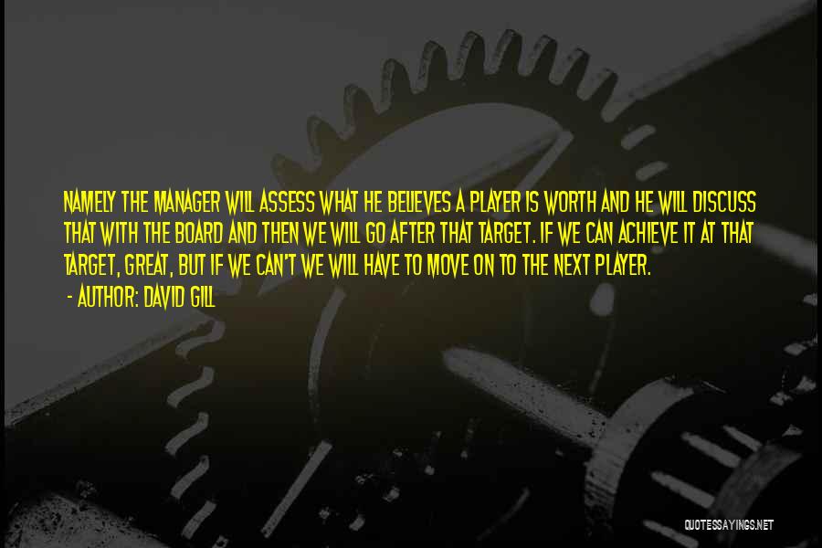 David Gill Quotes: Namely The Manager Will Assess What He Believes A Player Is Worth And He Will Discuss That With The Board