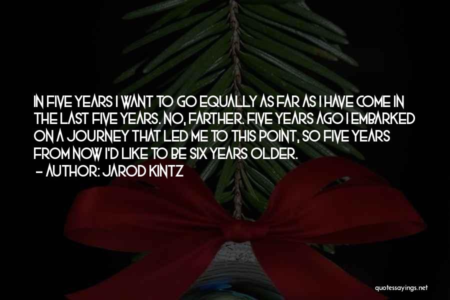 Jarod Kintz Quotes: In Five Years I Want To Go Equally As Far As I Have Come In The Last Five Years. No,