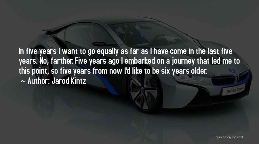 Jarod Kintz Quotes: In Five Years I Want To Go Equally As Far As I Have Come In The Last Five Years. No,