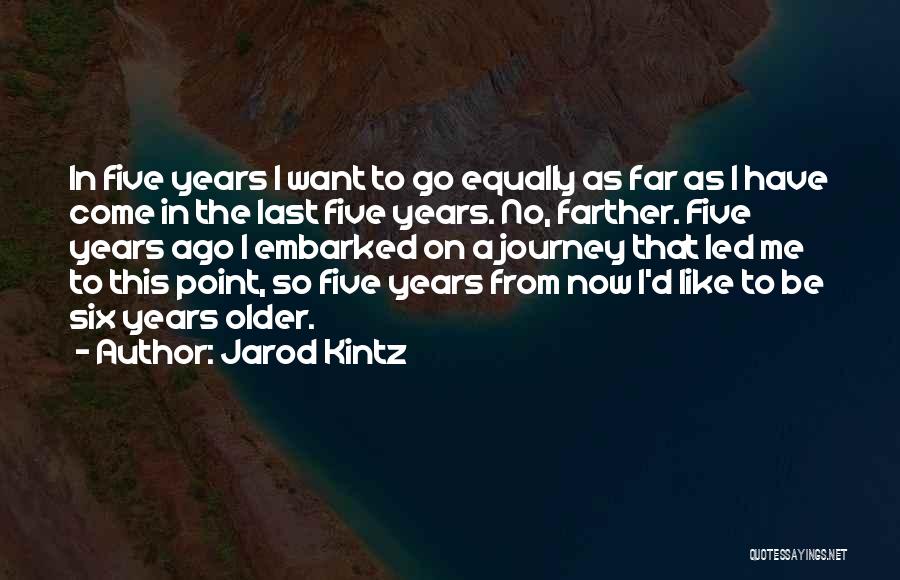 Jarod Kintz Quotes: In Five Years I Want To Go Equally As Far As I Have Come In The Last Five Years. No,