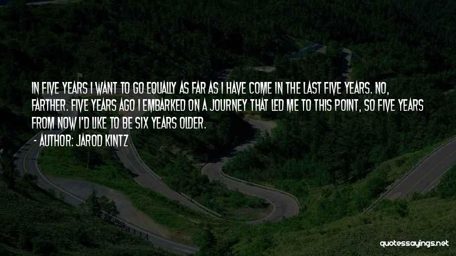 Jarod Kintz Quotes: In Five Years I Want To Go Equally As Far As I Have Come In The Last Five Years. No,