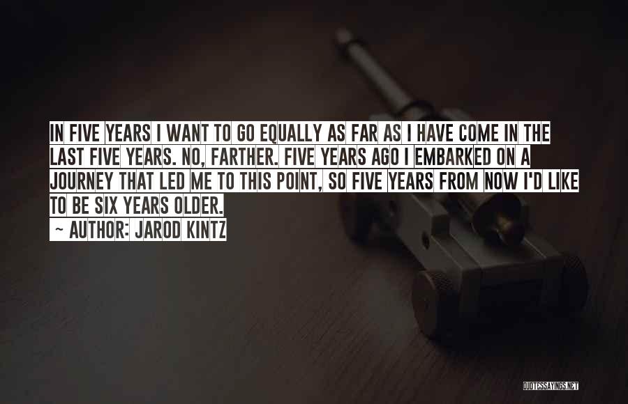 Jarod Kintz Quotes: In Five Years I Want To Go Equally As Far As I Have Come In The Last Five Years. No,