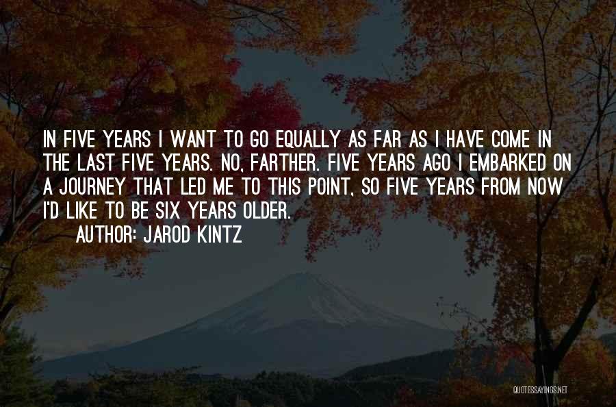 Jarod Kintz Quotes: In Five Years I Want To Go Equally As Far As I Have Come In The Last Five Years. No,