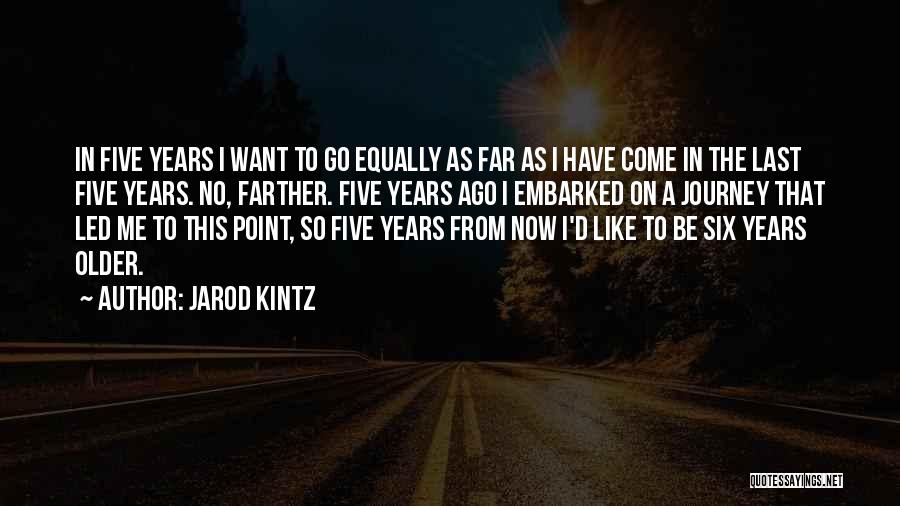 Jarod Kintz Quotes: In Five Years I Want To Go Equally As Far As I Have Come In The Last Five Years. No,